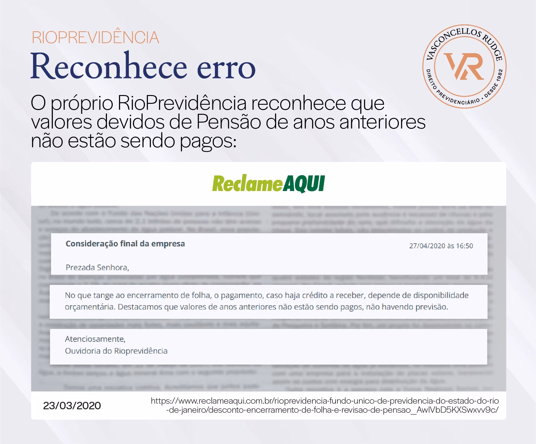 RioPrevidência - Reconhece erro. O próprio RioPrevidência reconhece que valores devidos de Pensão de anos anteriores não estão sendo pagos. ReclameAQUI. Consideração final da empresa: Prezada Senhora, no que tange ao encerramento de folha, o pagamento, caso haja crédito a receber, depende de disponibilidade orçamentária. Destacamos que valores de anos anteriores não estão sendo pagos, não havendo previsão. Atenciosamente, Ouvidoria do Rioprevidência